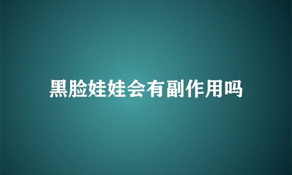 黑脸娃娃会有副作用吗