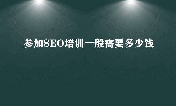 参加SEO培训一般需要多少钱