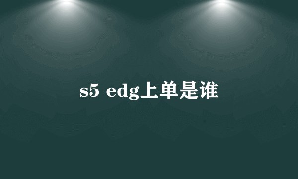 s5 edg上单是谁