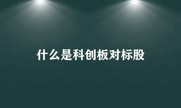 什么是科创板对标股