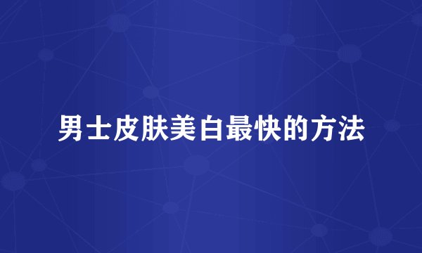 男士皮肤美白最快的方法