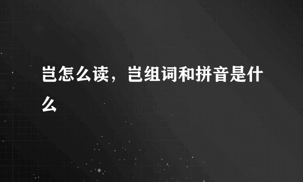 岂怎么读，岂组词和拼音是什么