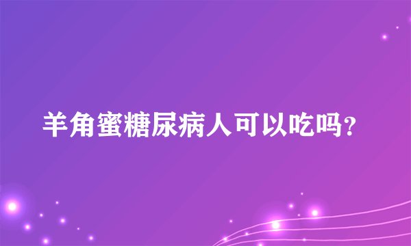 羊角蜜糖尿病人可以吃吗？