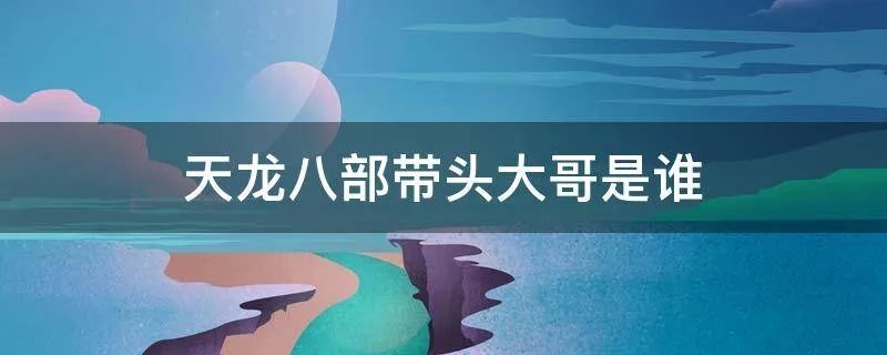天龙八部带头大哥是谁