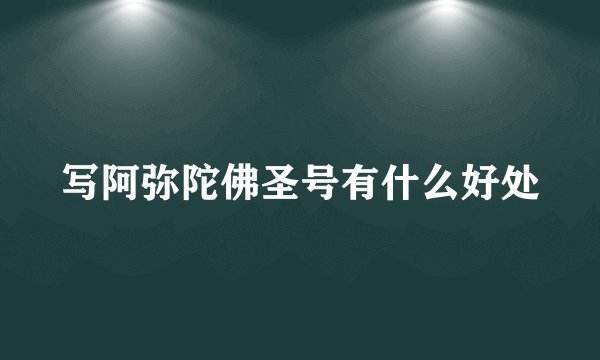 写阿弥陀佛圣号有什么好处