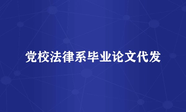 党校法律系毕业论文代发