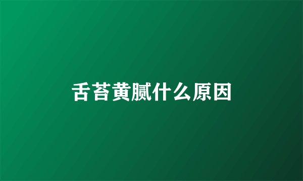 舌苔黄腻什么原因