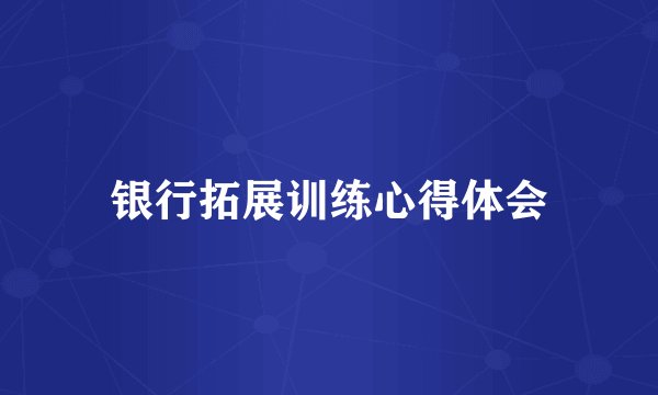 银行拓展训练心得体会
