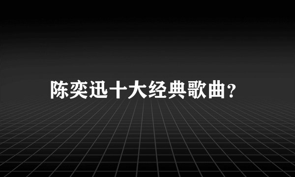 陈奕迅十大经典歌曲？