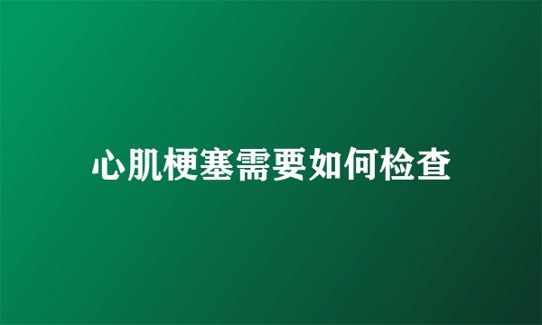 心肌梗塞需要如何检查