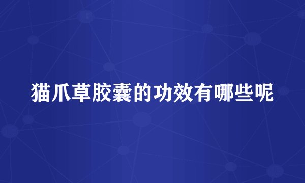 猫爪草胶囊的功效有哪些呢