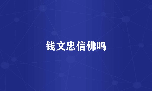 钱文忠信佛吗