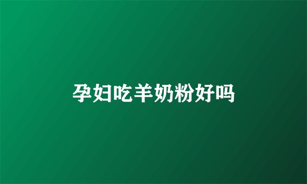 孕妇吃羊奶粉好吗