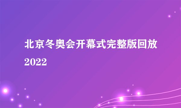 北京冬奥会开幕式完整版回放2022