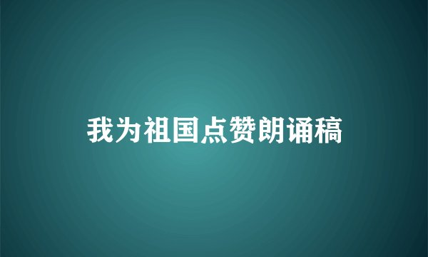 我为祖国点赞朗诵稿