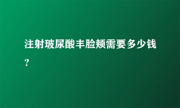 注射玻尿酸丰脸颊需要多少钱？