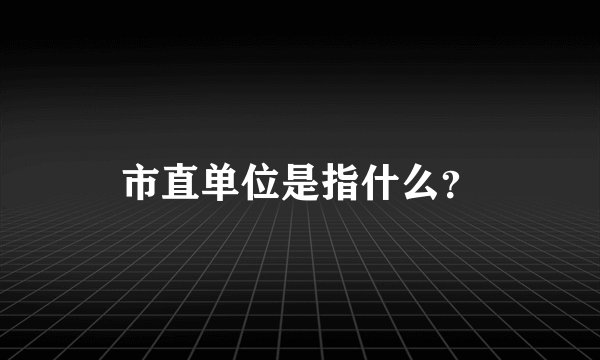 市直单位是指什么？