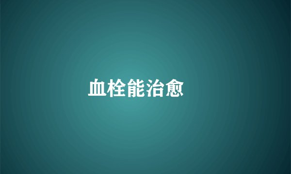 血栓能治愈嗎