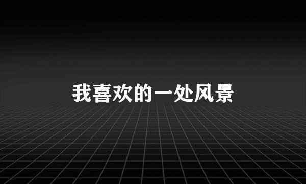 我喜欢的一处风景