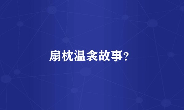 扇枕温衾故事？