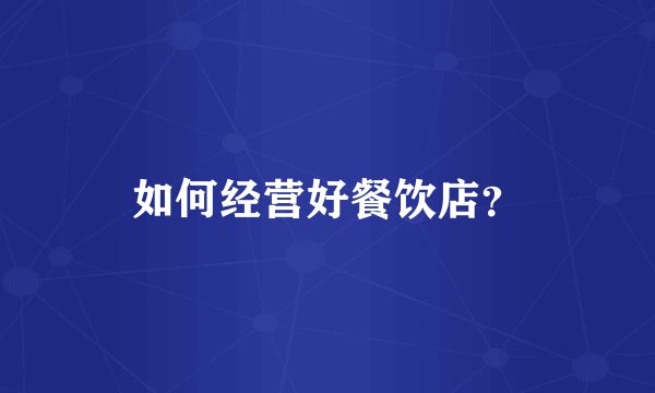 如何经营好餐饮店?