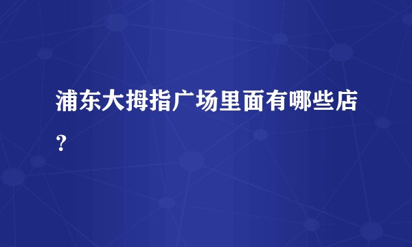 浦东大拇指广场里面有哪些店?