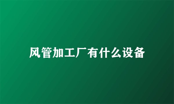 风管加工厂有什么设备