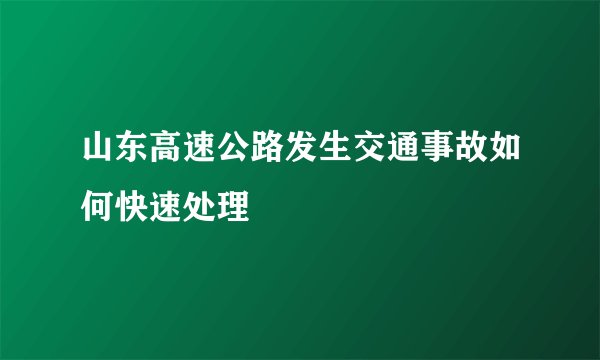 山东高速公路发生交通事故如何快速处理