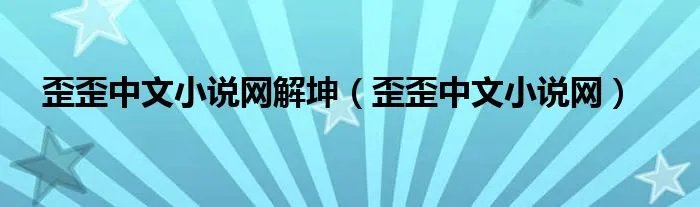 歪歪中文小说网解坤（歪歪中文小说网）