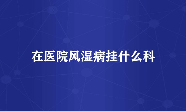 在医院风湿病挂什么科