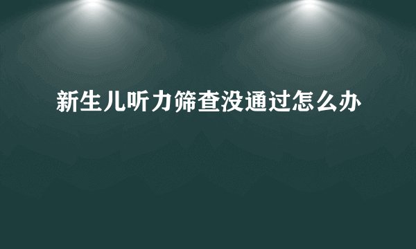 新生儿听力筛查没通过怎么办