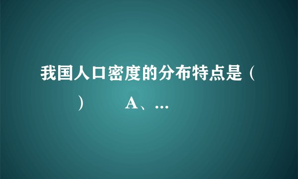 我国人口密度的分布特点是（　　）       A、城市人口比农村人口平均密度小       B、西藏地区人口密度大       C、长江以北比长江以南人口密度大       D、东部人口稠密，西部人口稀疏