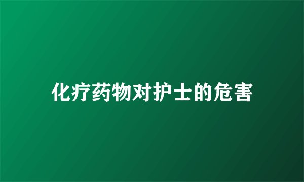 化疗药物对护士的危害