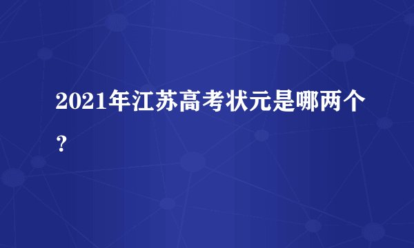 2021年江苏高考状元是哪两个？