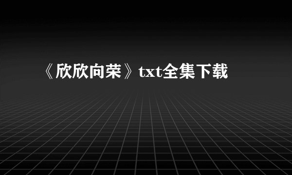 《欣欣向荣》txt全集下载