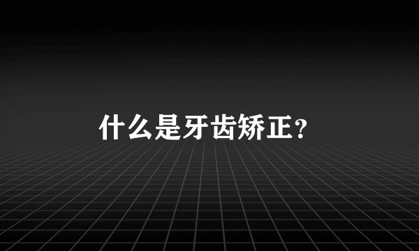 什么是牙齿矫正？