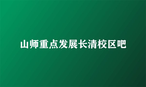 山师重点发展长清校区吧