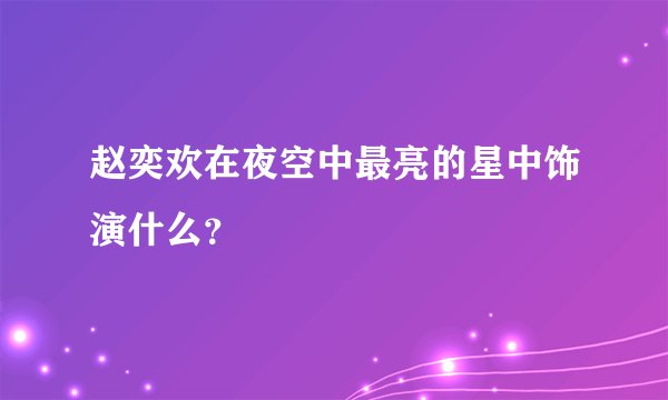 赵奕欢在夜空中最亮的星中饰演什么？
