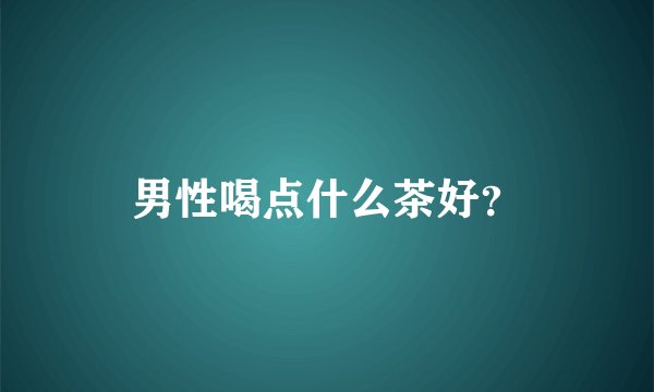 男性喝点什么茶好？