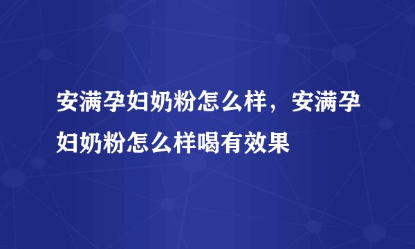 安满孕妇奶粉怎么样,安满孕妇奶粉怎么样喝有效果