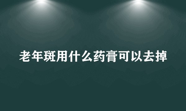 老年斑用什么药膏可以去掉