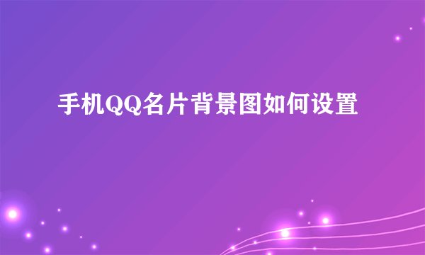 手机QQ名片背景图如何设置