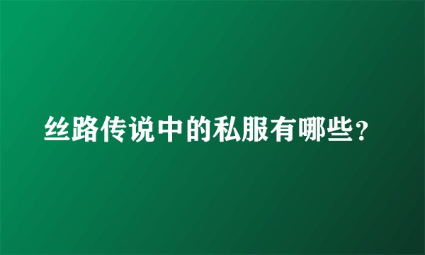 丝路传说中的私服有哪些？