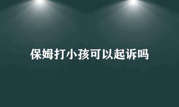保姆打小孩可以起诉吗