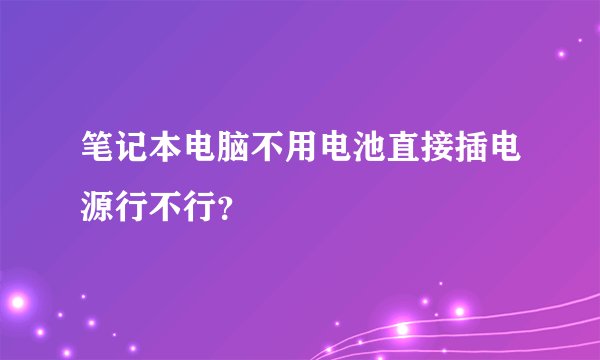 笔记本电脑不用电池直接插电源行不行？