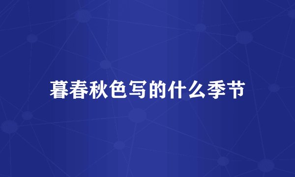 暮春秋色写的什么季节