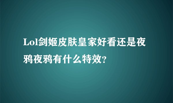Lol剑姬皮肤皇家好看还是夜鸦夜鸦有什么特效？