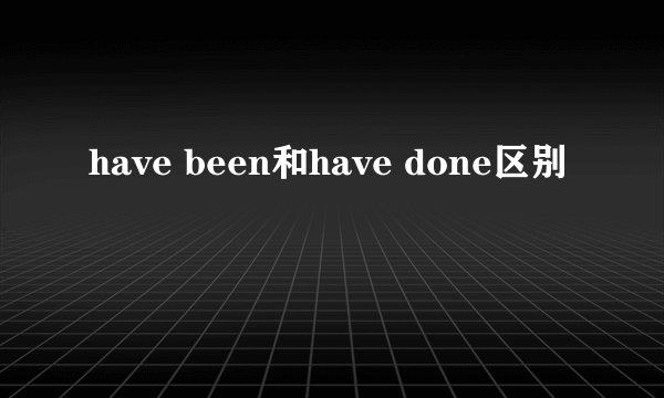 have been和have done区别