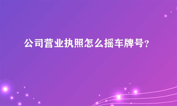 公司营业执照怎么摇车牌号?