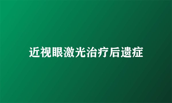 近视眼激光治疗后遗症